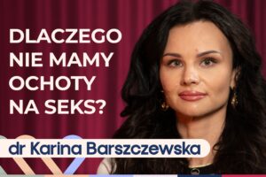 Dr Karina Barszczewska o braku ochoty na seks i intymnych relacjach w związku