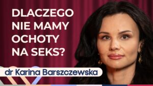 Dr Karina Barszczewska o braku ochoty na seks i intymnych relacjach w związku