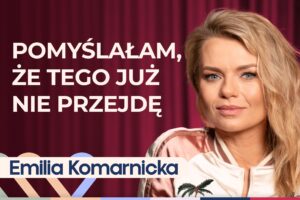 Emilia Komarnicka o czerpaniu z życia garściami, macierzyństwie, miłości do sztuki oraz recepcie na szczęście