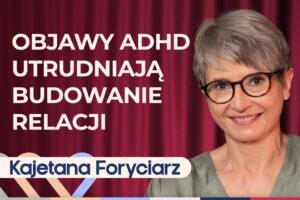 Kajetana Foryciarz o ADHD u dorosłych: jak rozpoznać i jak sobie radzić?