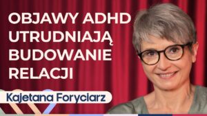 Kajetana Foryciarz o ADHD u dorosłych: jak rozpoznać i jak sobie radzić?