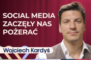 Wojciech Kardyś o tym, jak internet, social media i AI wpływają na życie