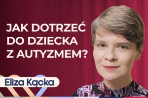Eliza Kącka o tym, jak wygląda autyzm u dziecka i jak z nim współpracować