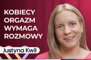 Justyna Kwil o tym, dlaczego kobiety udają orgazm. O seksie i niskim libido