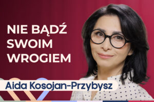 Aida Kosojan-Przybysz o tym, jak być życzliwym dla siebie i odzyskać spokój