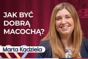 Marta Kądziela o byciu macochą, rodzinie patchworkowej i rodzicielstwie