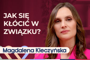 Magdalena Kleczyńska o tym, jak rozmawiać w związku, by się zrozumieć