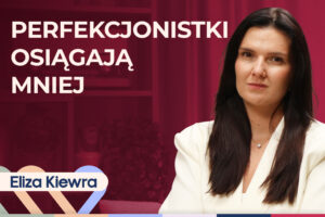 Eliza Kiewra o tym, jak perfekcjonizm rujnuje relacje i prowadzi do wypalenia