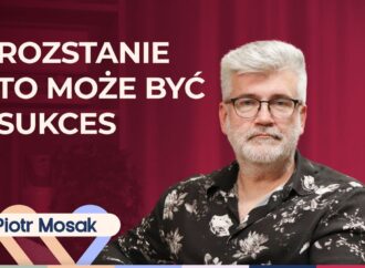 Piotr Mosak o tym, jak budować związek po rozstaniu i nie powtarzać błędów