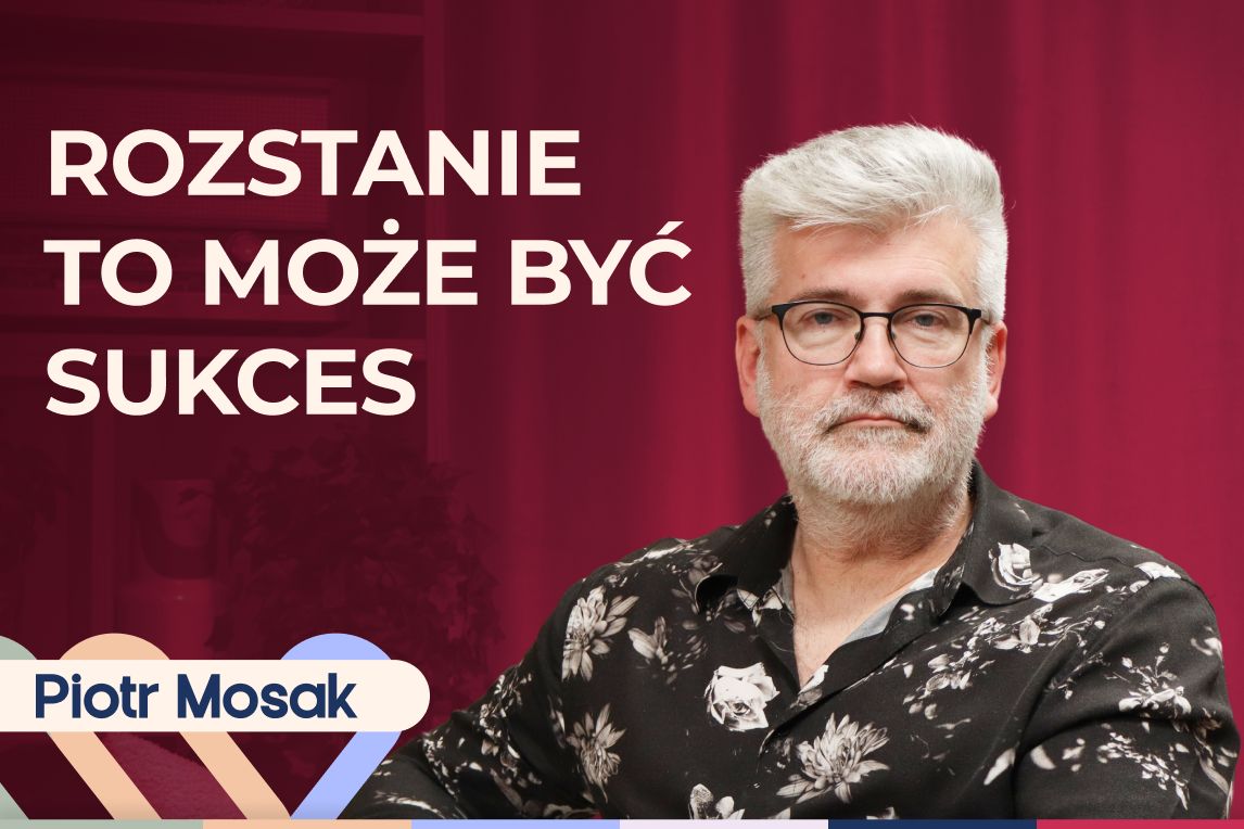 Piotr Mosak o tym, jak budować związek po rozstaniu i nie powtarzać błędów