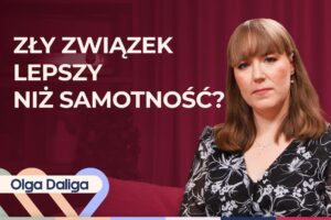 Olga Daliga o tym, dlaczego tak trudno odejść z nieszczęśliwego związku